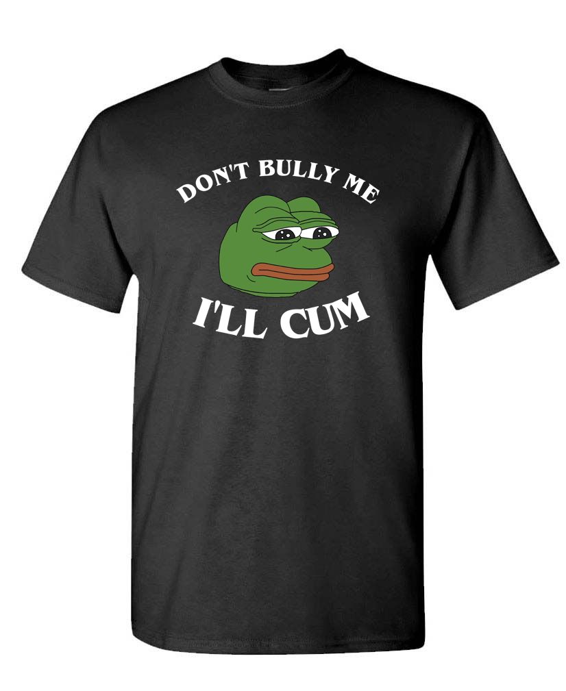 Don’t Bully Me I'll Cum Sad Funny Tee – Meme Humor Parody Shirt