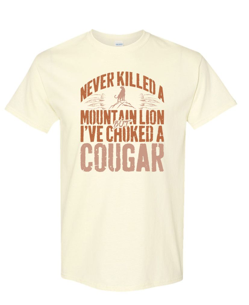 Never Killed a Mountain Lion... But I’ve Choked a Cougar - Funny Vulgar Mens Tee