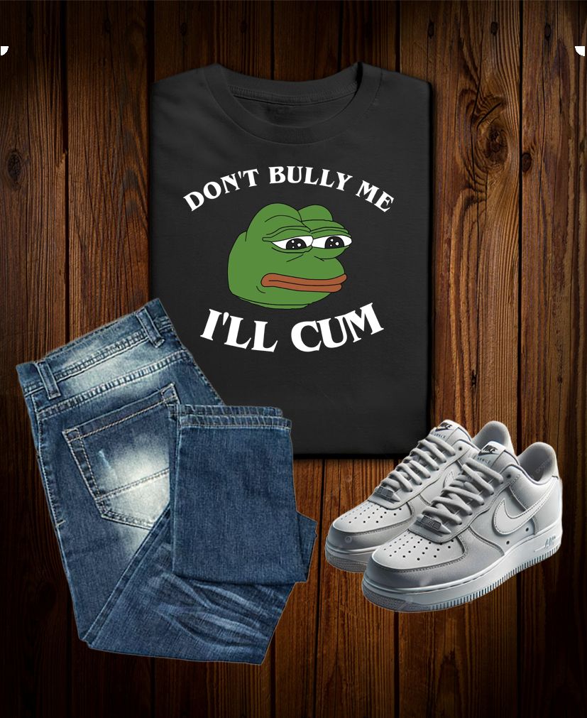 Don’t Bully Me I'll Cum Sad Funny Tee – Meme Humor Parody Shirt