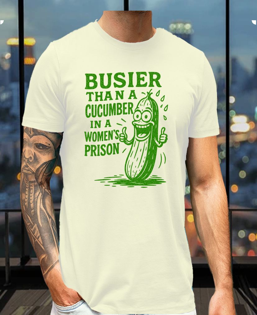 Busier Than a Cucumber in a Women’s Prison - Vulgar Funny Party Prank Gag Tee