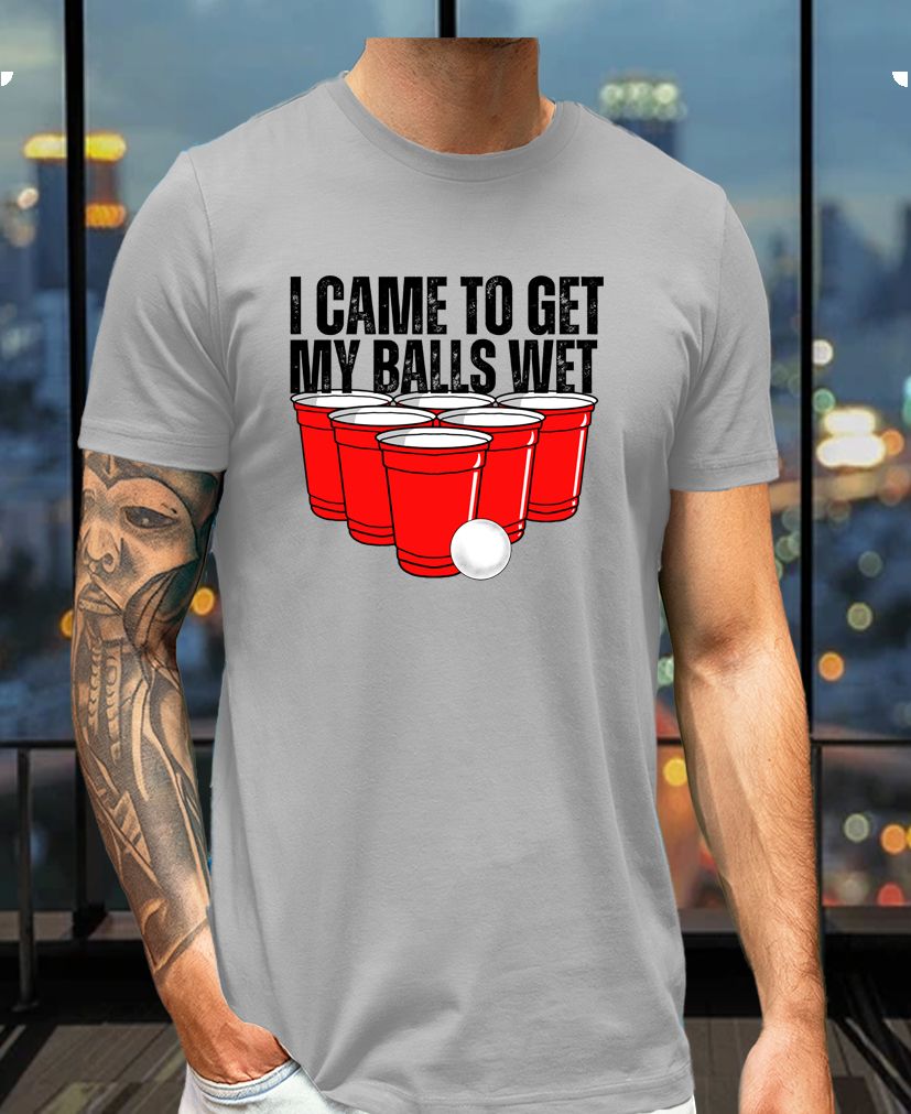 I Came to Get My Balls Wet Tee – Funny Beer Pong Party Shirt