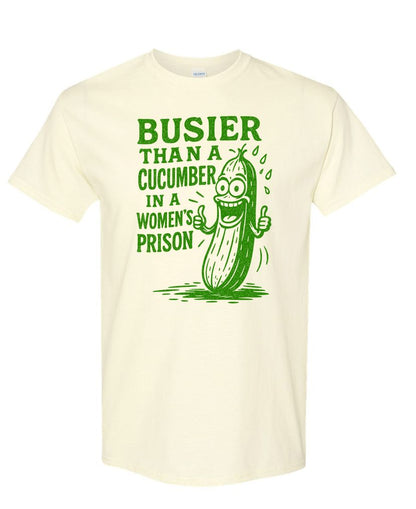 Busier Than a Cucumber in a Women’s Prison - Vulgar Funny Party Prank Gag Tee