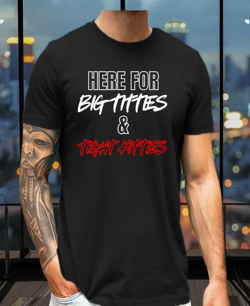 Here for Big Titties & Tight Kitties Tee – Party Vibes Humor Shirt
