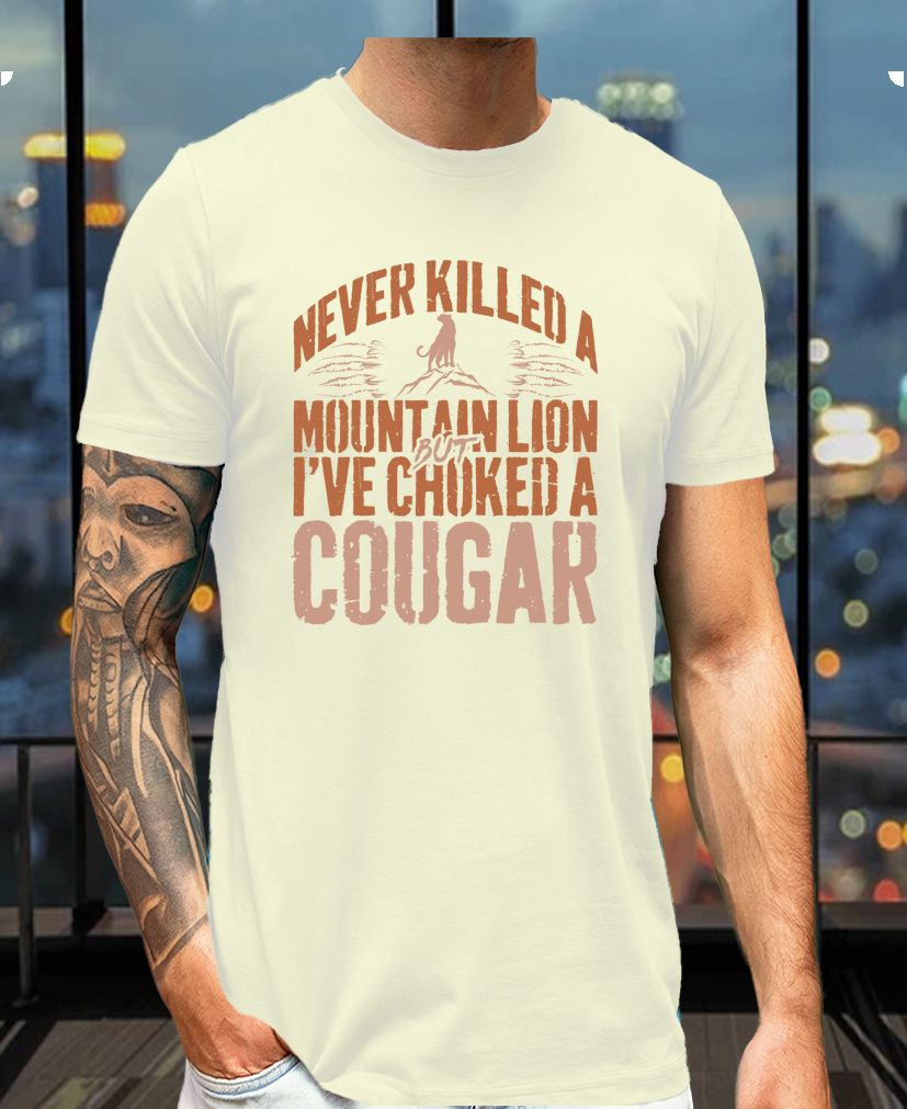 Never Killed a Mountain Lion... But I’ve Choked a Cougar - Funny Vulgar Mens Tee